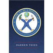 How to Be a Diplomat A Guide to Success in the Foreign Service and in Life,9798350970012 How to Be a Diplomat A Guide to Success in the Foreign Service and in Life,9798350970012