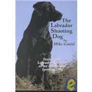 The Labrador Shooting Dog: Training the Labrador Retriever As an All-Around Sporting Dog,9781893740013 The Labrador Shooting Dog: Training the Labrador Retriever As an All-Around Sporting Dog,9781893740013