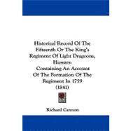 Historical Record of the Fifteenth or the King's Regiment of Light Dragoons, Hussars : Containing an Account of the Formation of the Regiment In 1759 (,9781104200060 Historical Record of the Fifteenth or the King's Regiment of Light Dragoons, Hussars : Containing an Account of the Formation of the Regiment In 1759 (,9781104200060