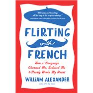 Flirting with French How a Language Charmed Me, Seduced Me, and Nearly Broke My Heart,9781616200206 Flirting with French How a Language Charmed Me, Seduced Me, and Nearly Broke My Heart,9781616200206