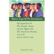 Highest Stage Of The Development Of Capitalism In The United States And Its Effects On The American Family, Volume III, Book II, 1960 To 1980,9781663260215 Highest Stage Of The Development Of Capitalism In The United States And Its Effects On The American Family, Volume III, Book II, 1960 To 1980,9781663260215