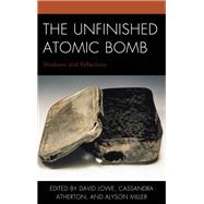 The Unfinished Atomic Bomb Shadows and Reflections,9781498550222 The Unfinished Atomic Bomb Shadows and Reflections,9781498550222