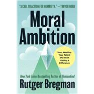 Moral Ambition Stop Wasting Your Talent and Start Making a Difference,9780316580359 Moral Ambition Stop Wasting Your Talent and Start Making a Difference,9780316580359