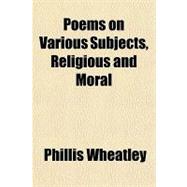 Poems on Various Subjects, Religious and Moral,9781153740371 Poems on Various Subjects, Religious and Moral,9781153740371