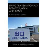 Living Transnationally between Japan and Brazil Routes beyond Roots,9781498580380 Living Transnationally between Japan and Brazil Routes beyond Roots,9781498580380