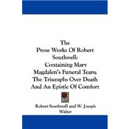The Prose Works of Robert Southwell: Containing Mary Magdalen's Funeral Tears, the Triumphs over Death and an Epistle of Comfort,9780548320471 The Prose Works of Robert Southwell: Containing Mary Magdalen's Funeral Tears, the Triumphs over Death and an Epistle of Comfort,9780548320471