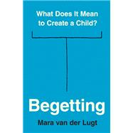 Begetting: What Does It Mean to Create a Child?,9780691240503 Begetting: What Does It Mean to Create a Child?,9780691240503