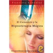 El Curandero y La Hipnoterapia Magica: Un Asombroso Camino a la Sanacion,9780738710754 El Curandero y La Hipnoterapia Magica: Un Asombroso Camino a la Sanacion,9780738710754