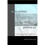 The Platonic Political Art: A Study of Critical Reason and Democracy,9780271020761 The Platonic Political Art: A Study of Critical Reason and Democracy,9780271020761