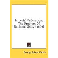 Imperial Federation : The Problem of National Unity (1892),9780548930779 Imperial Federation : The Problem of National Unity (1892),9780548930779