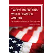 Twelve Inventions Which Changed America The Influence of Technology on American Culture,9780761860808 Twelve Inventions Which Changed America The Influence of Technology on American Culture,9780761860808