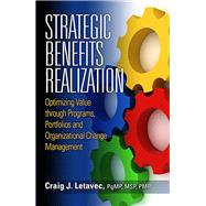 Strategic Benefits Realization Optimizing Value through Programs, Portfolios and Organizational Change Management,9781604270938 Strategic Benefits Realization Optimizing Value through Programs, Portfolios and Organizational Change Management,9781604270938