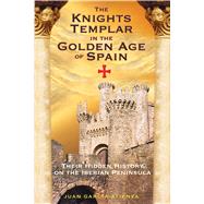The Knights Templar in the Golden Age of Spain: Their Hidden History on the Iberian Peninsula,9781594770982 The Knights Templar in the Golden Age of Spain: Their Hidden History on the Iberian Peninsula,9781594770982