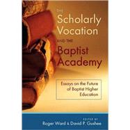 The Scholarly Vocation and the Baptist Academy: Essays on the Future of Baptist Higher Education,9780881461046 The Scholarly Vocation and the Baptist Academy: Essays on the Future of Baptist Higher Education,9780881461046