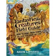 Fantastical Creatures Field Guide: How to Hunt Them Down and Draw Them Where They Live,9780823011117 Fantastical Creatures Field Guide: How to Hunt Them Down and Draw Them Where They Live,9780823011117
