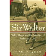 Sir Walter Walter Hagen and the Invention of Professional Gol,9781476711218 Sir Walter Walter Hagen and the Invention of Professional Gol,9781476711218