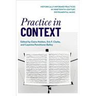 Practice in Context Historically Informed Practices in Nineteenth-Century Instrumental Music,9780197571354 Practice in Context Historically Informed Practices in Nineteenth-Century Instrumental Music,9780197571354