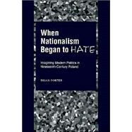 When Nationalism Began to Hate Imagining Modern Politics in Nineteenth-Century Poland,9780195131468 When Nationalism Began to Hate Imagining Modern Politics in Nineteenth-Century Poland,9780195131468