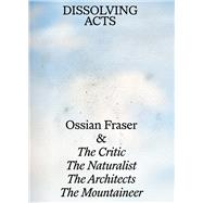 DISSOLVING ACTS Ossian Fraser & The Critic, The Naturalist, The Architects, The Mountaineer,9783969121481 DISSOLVING ACTS Ossian Fraser & The Critic, The Naturalist, The Architects, The Mountaineer,9783969121481