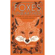 Foxes Unearthed A Story of Love and Loathing in Modern Britain,9781783961498 Foxes Unearthed A Story of Love and Loathing in Modern Britain,9781783961498
