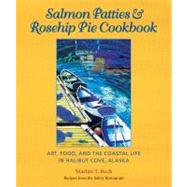 Salmon Patties & Rosehip Pie Cookbook: Art, Food, and the Coastal Life in Halibut Cove, Alaska-recipes from the Saltry Restaurant,9780615471518 Salmon Patties & Rosehip Pie Cookbook: Art, Food, and the Coastal Life in Halibut Cove, Alaska-recipes from the Saltry Restaurant,9780615471518