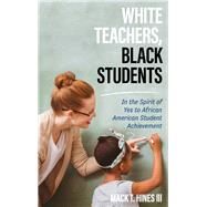 White Teachers, Black Students In the Spirit of Yes to African American Student Achievement,9781475831641 White Teachers, Black Students In the Spirit of Yes to African American Student Achievement,9781475831641