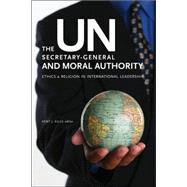 The Un Secretary-general and Moral Authority: Ethics and Religion in International Leadership,9781589011809 The Un Secretary-general and Moral Authority: Ethics and Religion in International Leadership,9781589011809