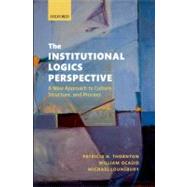 The Institutional Logics Perspective A New Approach to Culture, Structure and Process,9780199601936 The Institutional Logics Perspective A New Approach to Culture, Structure and Process,9780199601936