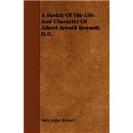 A Sketch Of The Life And Character Of Albert Arnold Bennett, D.D.,9781444662368 A Sketch Of The Life And Character Of Albert Arnold Bennett, D.D.,9781444662368