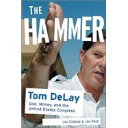 The Hammer: Tom DeLay: God, Money, and the Rise of the Republican Congress,9781586482381 The Hammer: Tom DeLay: God, Money, and the Rise of the Republican Congress,9781586482381