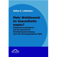 Mehr Wettbewerb Im Gesundheitswesen?: Selektives Kontrahieren Und Die Zukunft Der Krankenhausversorgung Nach Der Konvergenzphase 2009,9783868152418 Mehr Wettbewerb Im Gesundheitswesen?: Selektives Kontrahieren Und Die Zukunft Der Krankenhausversorgung Nach Der Konvergenzphase 2009,9783868152418