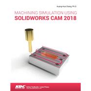 Machining Simulation Using SOLIDWORKS CAM 2018,9781630572471 Machining Simulation Using SOLIDWORKS CAM 2018,9781630572471