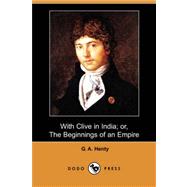 With Clive in India: Or, the Beginnings of an Empire,9781406562507 With Clive in India: Or, the Beginnings of an Empire,9781406562507