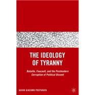 The Ideology of Tyranny Bataille, Foucault, and the Postmodern Corruption of Political Dissent,9781403982773 The Ideology of Tyranny Bataille, Foucault, and the Postmodern Corruption of Political Dissent,9781403982773