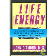 Life Energy : Using the Meridians to Unlock the Hidden Power of Your Emotions,9781557782816 Life Energy : Using the Meridians to Unlock the Hidden Power of Your Emotions,9781557782816