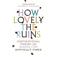 How Lovely the Ruins Inspirational Poems and Words for Difficult Times,9780399592836 How Lovely the Ruins Inspirational Poems and Words for Difficult Times,9780399592836