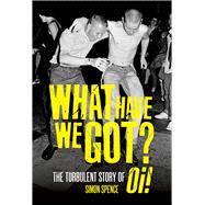 What Have We Got? The Turbulent Story of Oi,9781913172855 What Have We Got? The Turbulent Story of Oi,9781913172855