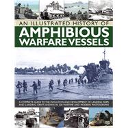An Illustrated History of Amphibious Warfare Vessels A Complete Guide To The Evolution And Development Of Landing Ships And Landing Craft, Shown In 220 Wartime And Modern Photographs,9781780192871 An Illustrated History of Amphibious Warfare Vessels A Complete Guide To The Evolution And Development Of Landing Ships And Landing Craft, Shown In 220 Wartime And Modern Photographs,9781780192871