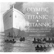 Olympic, Titanic, Britannic An Illustrated History of the Olympic Class Ships,9780752453101 Olympic, Titanic, Britannic An Illustrated History of the Olympic Class Ships,9780752453101