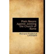 Plain Resons Against Jointing the Church of Rome,9781110573189 Plain Resons Against Jointing the Church of Rome,9781110573189