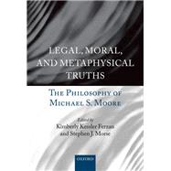 Legal, Moral, and Metaphysical Truths The Philosophy of Michael Moore,9780198703242 Legal, Moral, and Metaphysical Truths The Philosophy of Michael Moore,9780198703242
