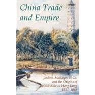 China Trade and Empire Jardine, Matheson & Co. and the Origins of British Rule in Hong Kong, 1827-1843,9780197263372 China Trade and Empire Jardine, Matheson & Co. and the Origins of British Rule in Hong Kong, 1827-1843,9780197263372