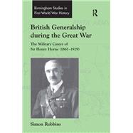 British Generalship during the Great War: The Military Career of Sir Henry Horne (1861û1929),9781138253377 British Generalship during the Great War: The Military Career of Sir Henry Horne (1861û1929),9781138253377