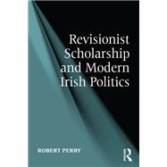 Revisionist Scholarship and Modern Irish Politics,9781317063568 Revisionist Scholarship and Modern Irish Politics,9781317063568