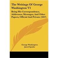 Writings of George Washington V1 : Being His Correspondence, Addresses, Messages, and Other Papers, Official and Private (1837),9780548883600 Writings of George Washington V1 : Being His Correspondence, Addresses, Messages, and Other Papers, Official and Private (1837),9780548883600