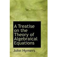 A Treatise on the Theory of Algebraical Equations,9781103133741 A Treatise on the Theory of Algebraical Equations,9781103133741