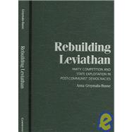 Rebuilding Leviathan: Party Competition and State Exploitation in Post-Communist Democracies,9780521873963 Rebuilding Leviathan: Party Competition and State Exploitation in Post-Communist Democracies,9780521873963