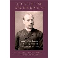 Joachim Andersen Flutist, Conductor, and Composer of More than the Etudes,9780197683965 Joachim Andersen Flutist, Conductor, and Composer of More than the Etudes,9780197683965