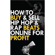 How to Buy and Sell Hip Hop and Rap Beats Online for Profit,9781507774113 How to Buy and Sell Hip Hop and Rap Beats Online for Profit,9781507774113