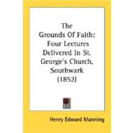 Grounds of Faith : Four Lectures Delivered in St. George's Church, Southwark (1852),9780548604182 Grounds of Faith : Four Lectures Delivered in St. George's Church, Southwark (1852),9780548604182